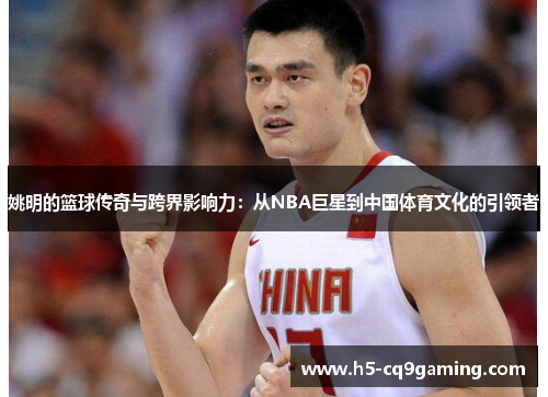 姚明的篮球传奇与跨界影响力：从NBA巨星到中国体育文化的引领者