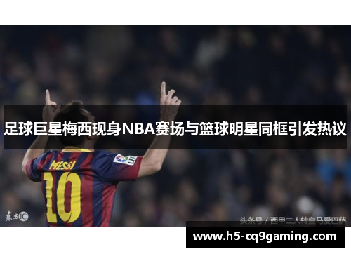 足球巨星梅西现身NBA赛场与篮球明星同框引发热议