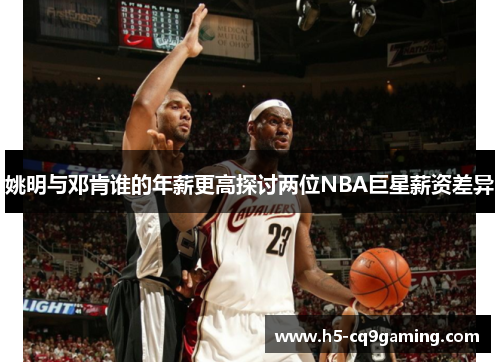 姚明与邓肯谁的年薪更高探讨两位NBA巨星薪资差异