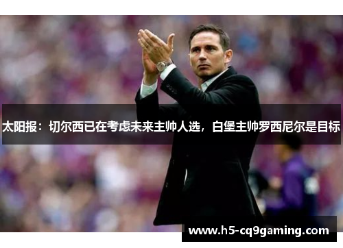 太阳报：切尔西已在考虑未来主帅人选，白堡主帅罗西尼尔是目标
