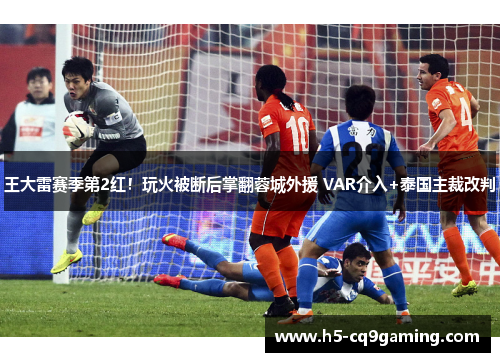 王大雷赛季第2红！玩火被断后掌翻蓉城外援 VAR介入+泰国主裁改判