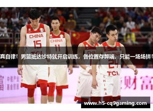 真自律！男篮抵达沙特就开启训练，各位置存弊端，只能一场场拼！